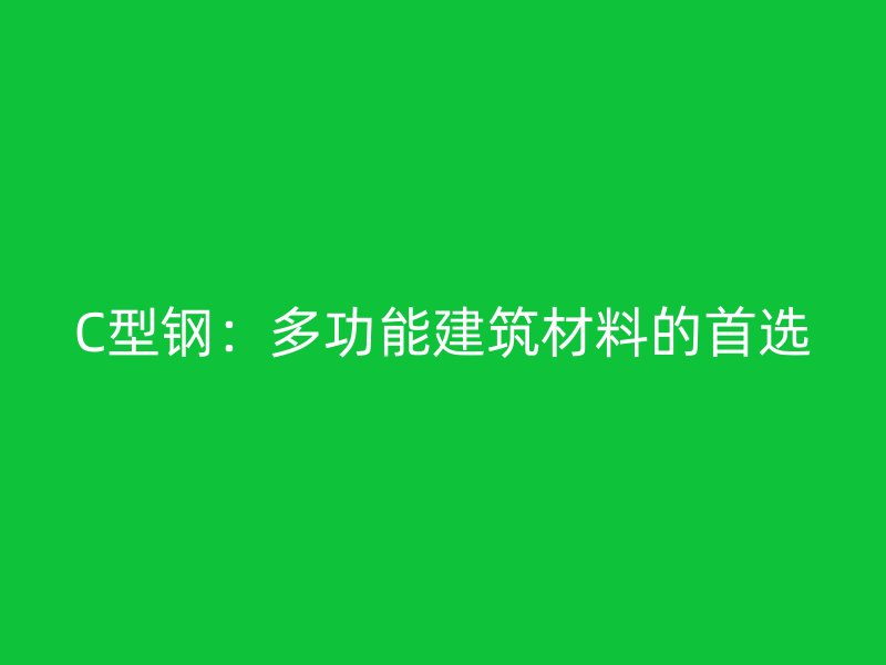 C型鋼：多功能建筑材料的首選