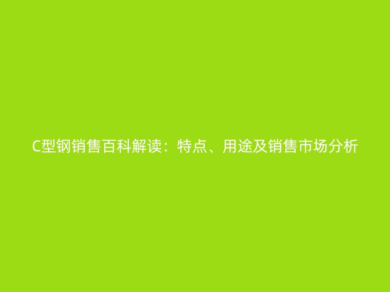 C型鋼銷售百科解讀：特點、用途及銷售市場分析