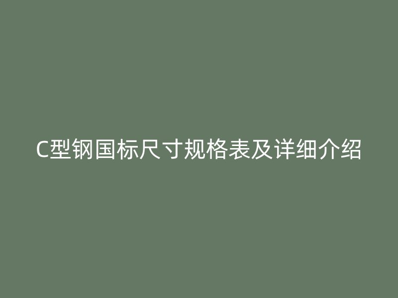 C型鋼國(guó)標(biāo)尺寸規(guī)格表及詳細(xì)介紹