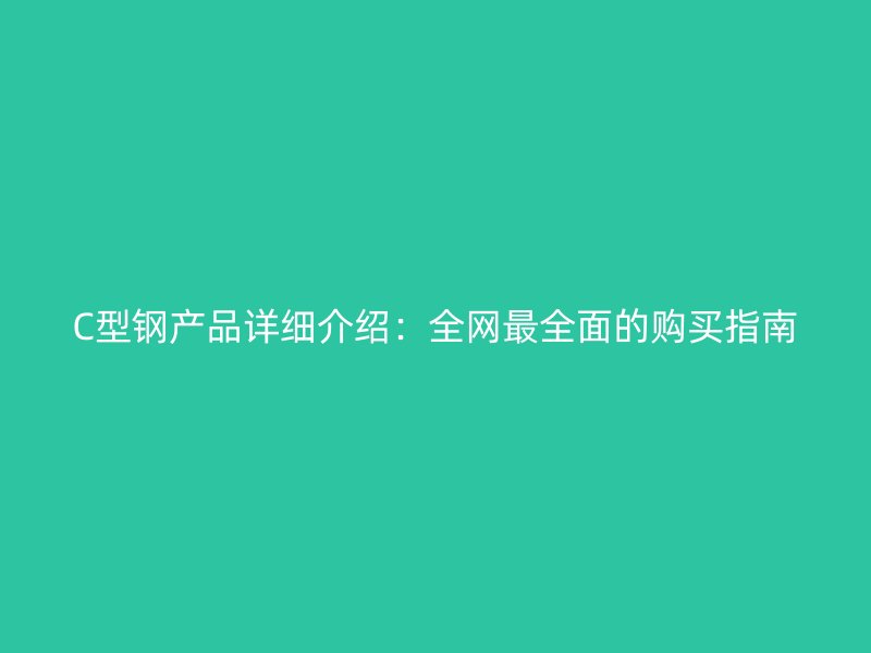 C型鋼產(chǎn)品詳細(xì)介紹：全網(wǎng)最全面的購買指南