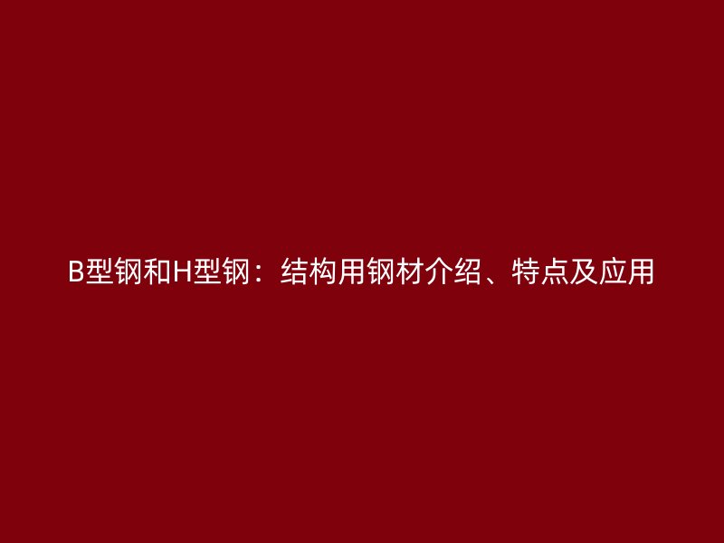 B型鋼和H型鋼：結構用鋼材介紹、特點及應用