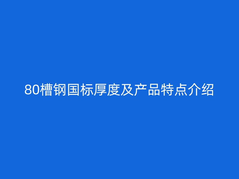 80槽鋼國(guó)標(biāo)厚度及產(chǎn)品特點(diǎn)介紹