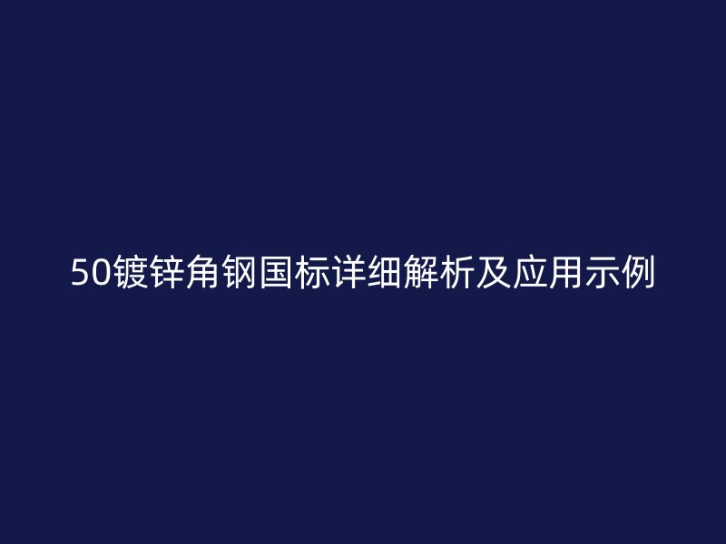 50鍍鋅角鋼國標(biāo)詳細(xì)解析及應(yīng)用示例