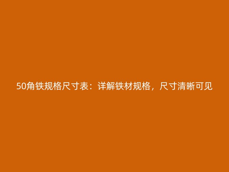 50角鐵規(guī)格尺寸表：詳解鐵材規(guī)格，尺寸清晰可見