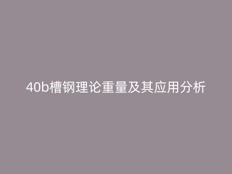 40b槽鋼理論重量及其應用分析