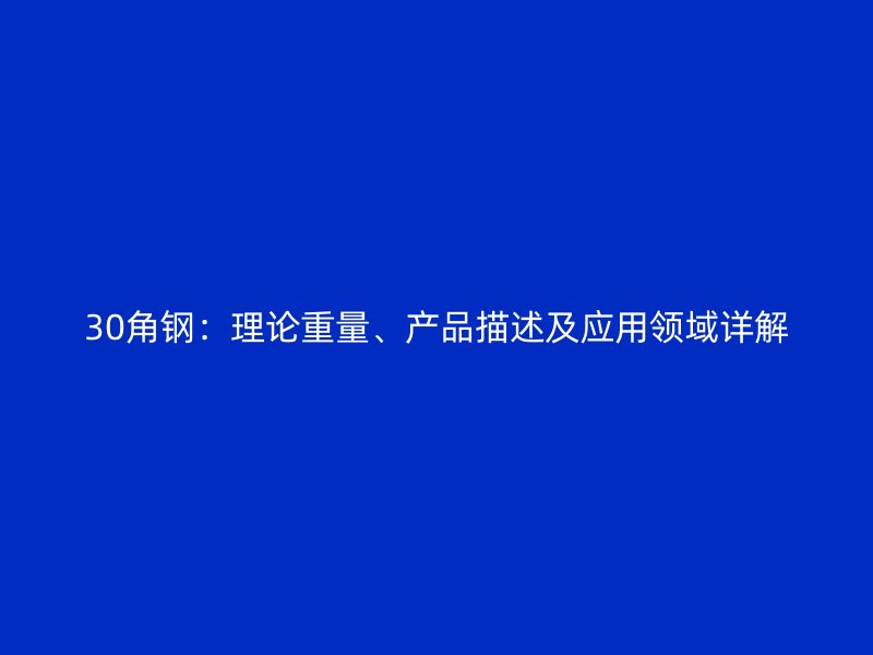30角鋼：理論重量、產(chǎn)品描述及應(yīng)用領(lǐng)域詳解