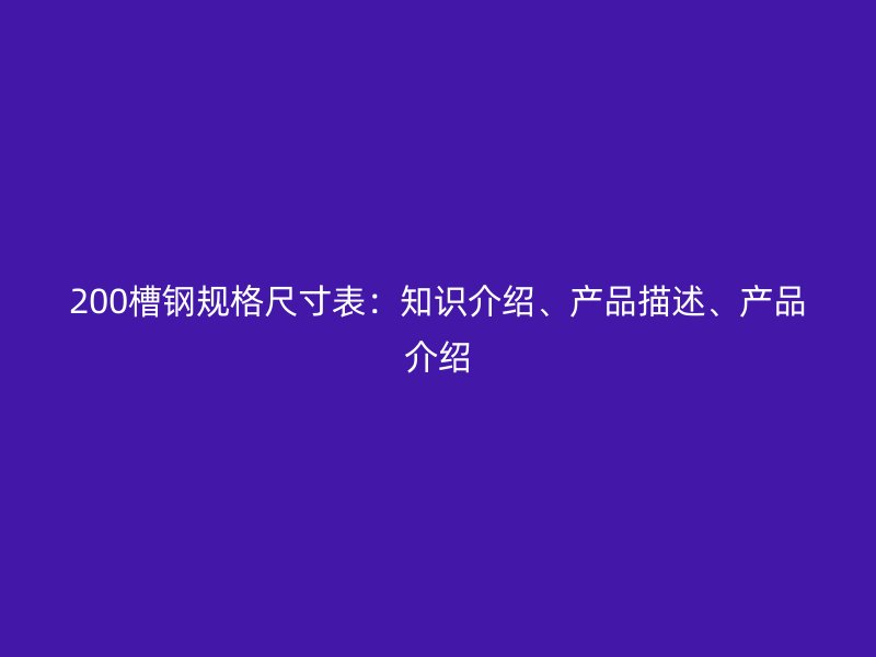 200槽鋼規(guī)格尺寸表：知識介紹、產(chǎn)品描述、產(chǎn)品介紹
