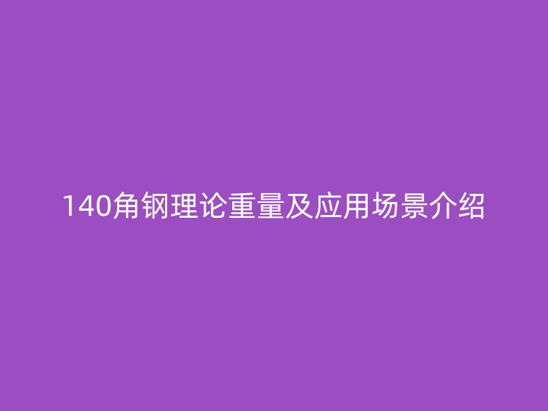 140角鋼理論重量及應(yīng)用場景介紹