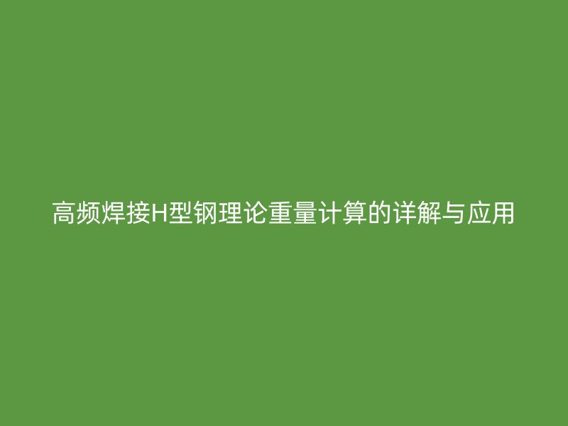 高頻焊接H型鋼理論重量計算的詳解與應(yīng)用