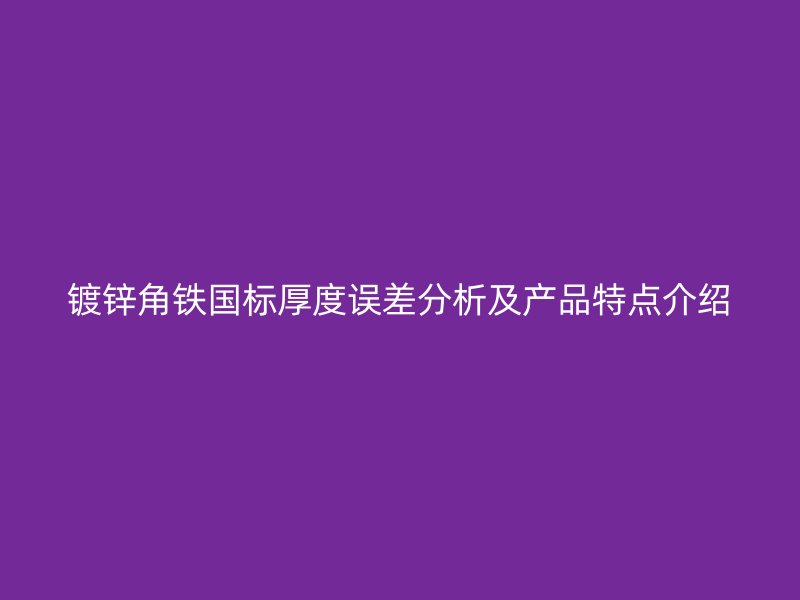 鍍鋅角鐵國(guó)標(biāo)厚度誤差分析及產(chǎn)品特點(diǎn)介紹