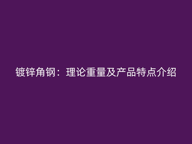 鍍鋅角鋼：理論重量及產(chǎn)品特點介紹