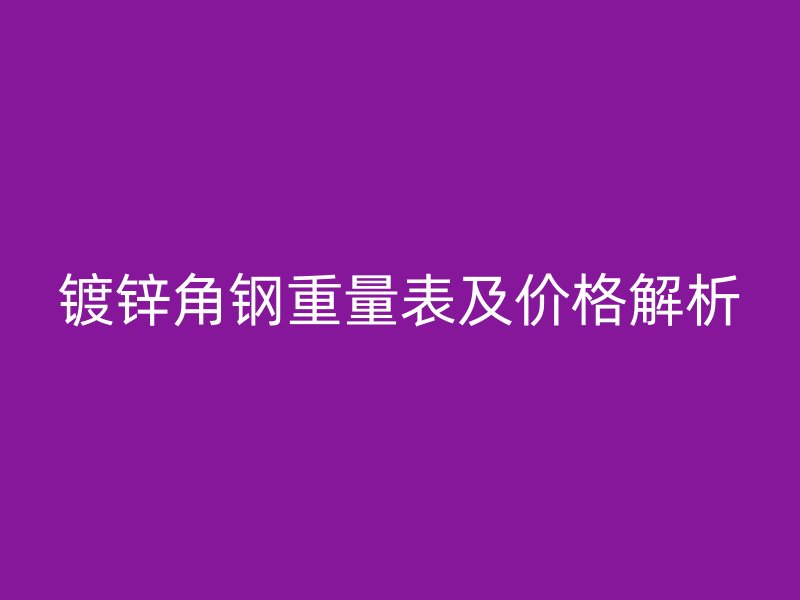 鍍鋅角鋼重量表及價格解析