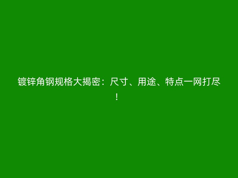 鍍鋅角鋼規(guī)格大揭密：尺寸、用途、特點(diǎn)一網(wǎng)打盡！