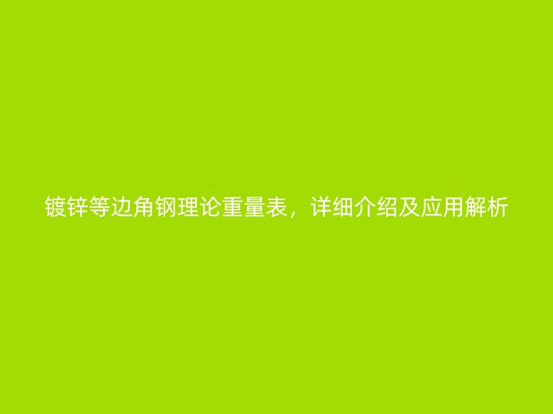 鍍鋅等邊角鋼理論重量表，詳細介紹及應(yīng)用解析