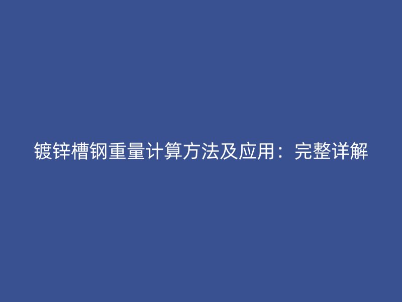 鍍鋅槽鋼重量計(jì)算方法及應(yīng)用：完整詳解
