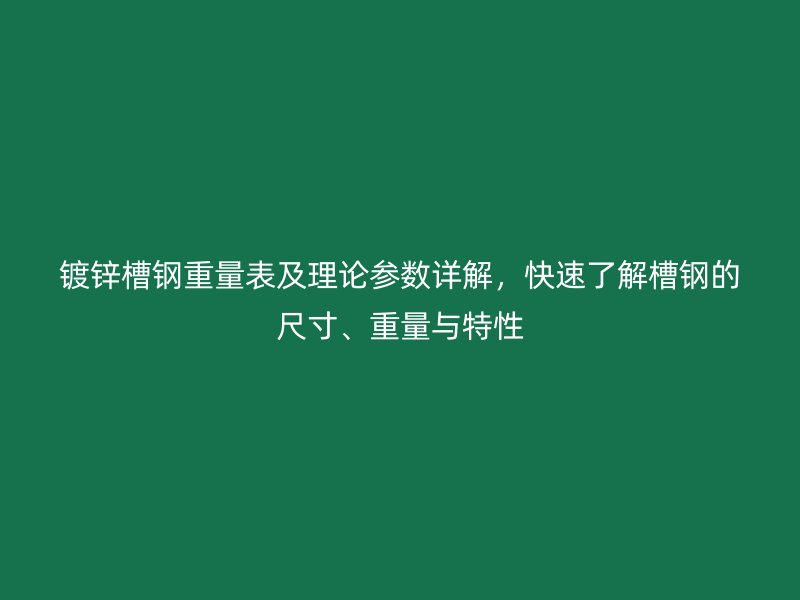 鍍鋅槽鋼重量表及理論參數(shù)詳解，快速了解槽鋼的尺寸、重量與特性