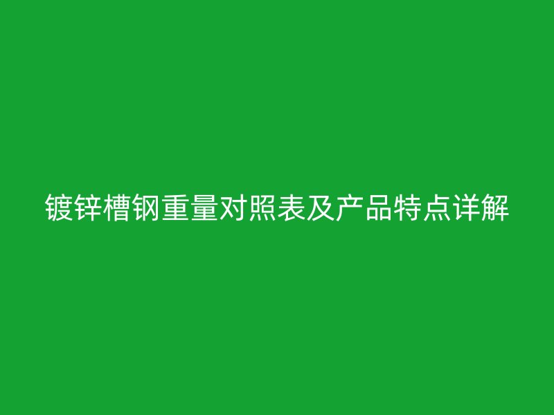 鍍鋅槽鋼重量對(duì)照表及產(chǎn)品特點(diǎn)詳解