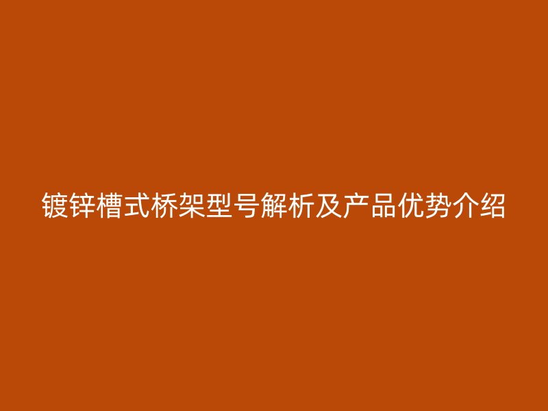 鍍鋅槽式橋架型號(hào)解析及產(chǎn)品優(yōu)勢(shì)介紹