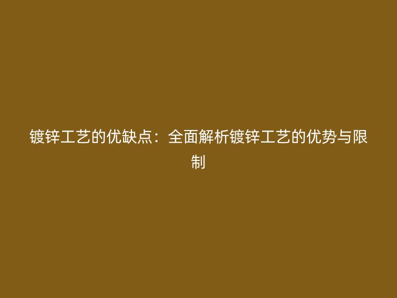 鍍鋅工藝的優(yōu)缺點：全面解析鍍鋅工藝的優(yōu)勢與限制