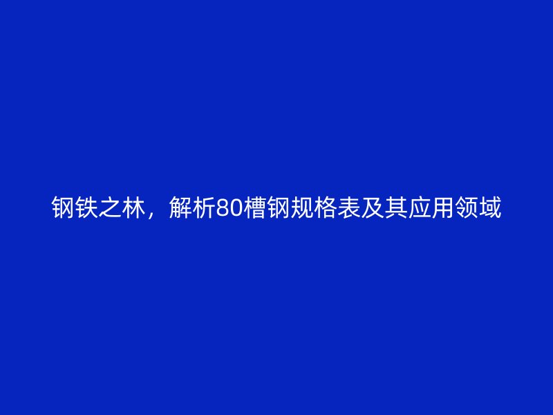 鋼鐵之林，解析80槽鋼規(guī)格表及其應(yīng)用領(lǐng)域