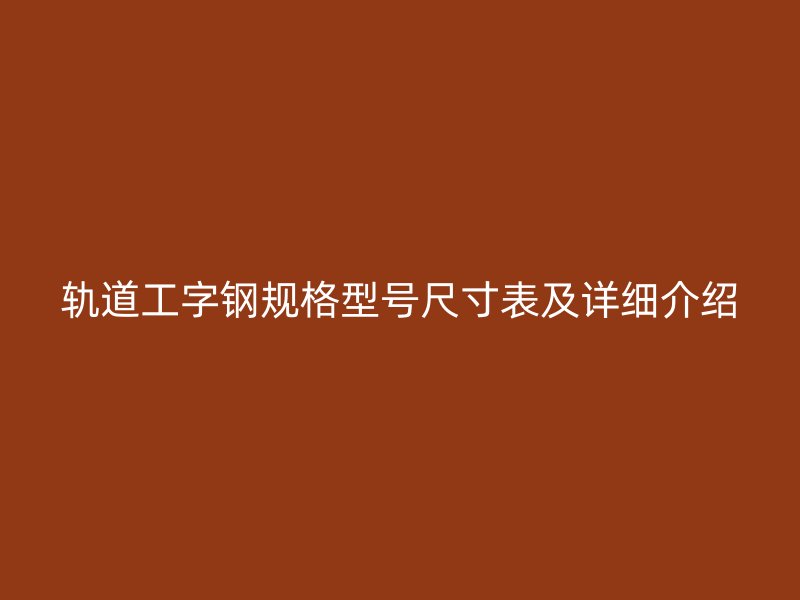 軌道工字鋼規(guī)格型號(hào)尺寸表及詳細(xì)介紹