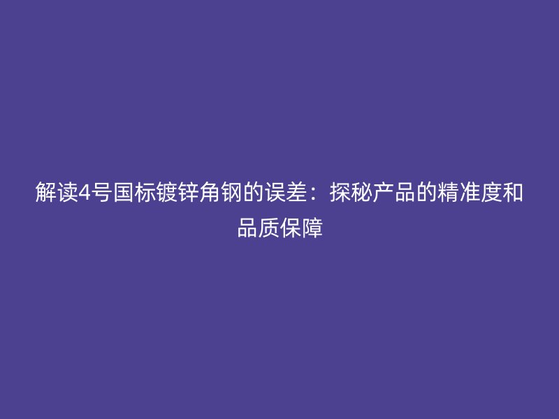 解讀4號國標鍍鋅角鋼的誤差：探秘產(chǎn)品的精準度和品質保障