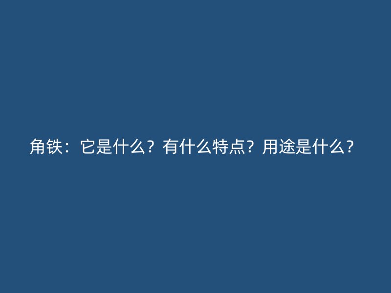 角鐵：它是什么？有什么特點？用途是什么？