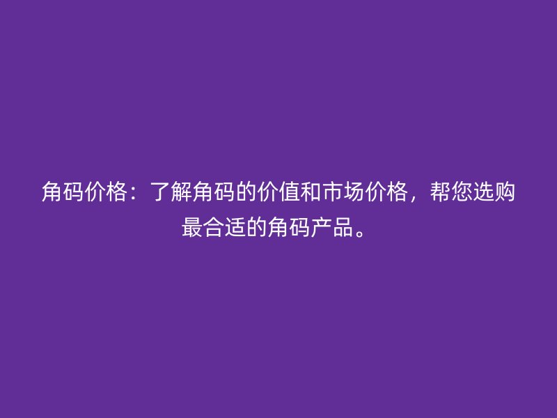 角碼價(jià)格：了解角碼的價(jià)值和市場(chǎng)價(jià)格，幫您選購(gòu)最合適的角碼產(chǎn)品。