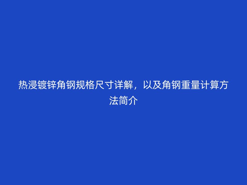 熱浸鍍鋅角鋼規(guī)格尺寸詳解，以及角鋼重量計(jì)算方法簡(jiǎn)介