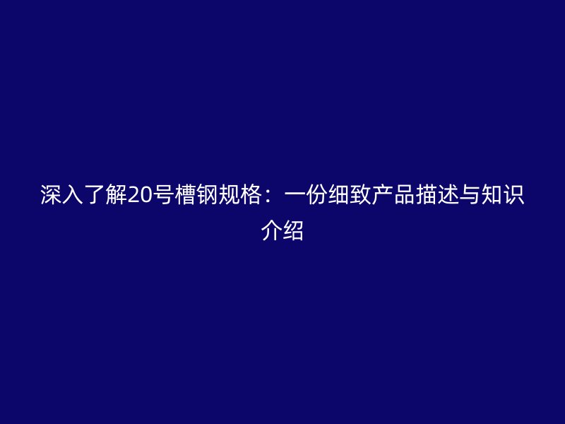 深入了解20號槽鋼規(guī)格：一份細致產(chǎn)品描述與知識介紹