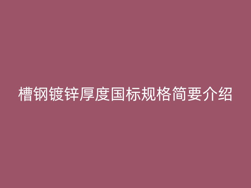 槽鋼鍍鋅厚度國標(biāo)規(guī)格簡要介紹