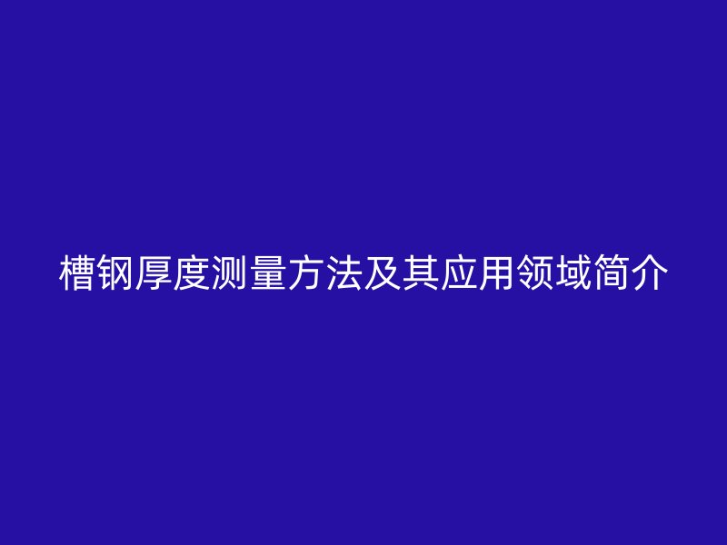 槽鋼厚度測量方法及其應(yīng)用領(lǐng)域簡介