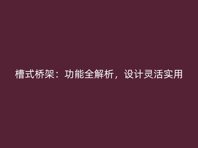 槽式橋架：功能全解析，設計靈活實用