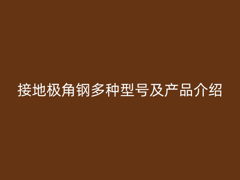 接地極角鋼多種型號及產(chǎn)品介紹