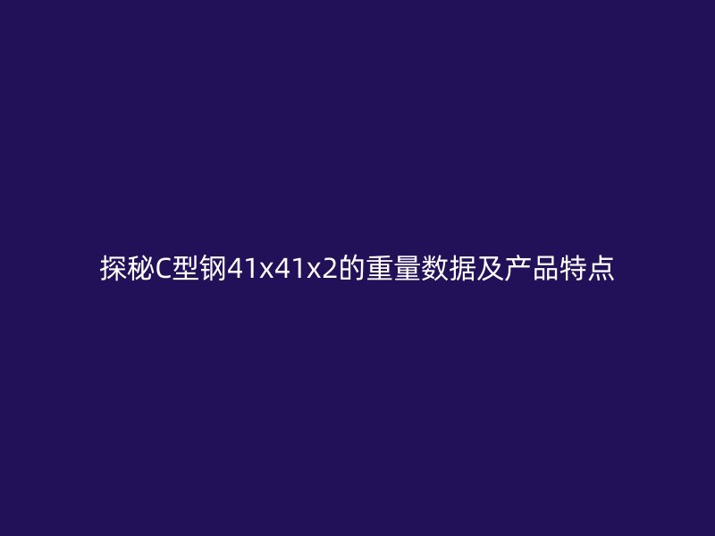 探秘C型鋼41x41x2的重量數(shù)據(jù)及產(chǎn)品特點(diǎn)
