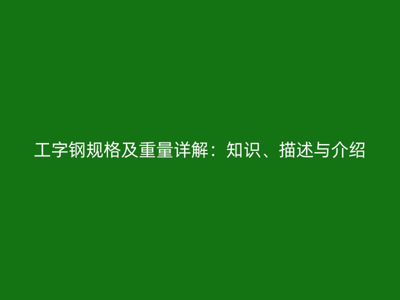 工字鋼規(guī)格及重量詳解：知識、描述與介紹