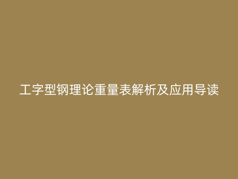 工字型鋼理論重量表解析及應(yīng)用導(dǎo)讀