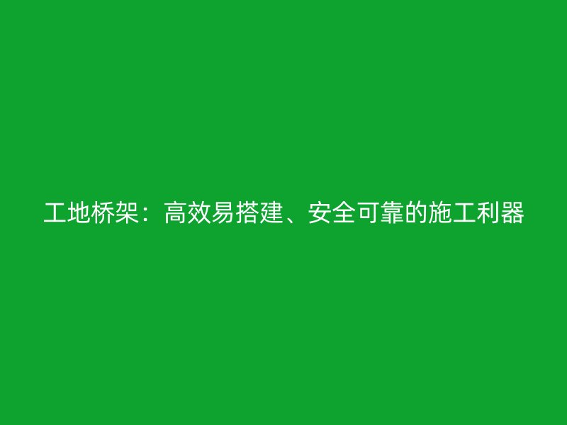 工地橋架：高效易搭建、安全可靠的施工利器