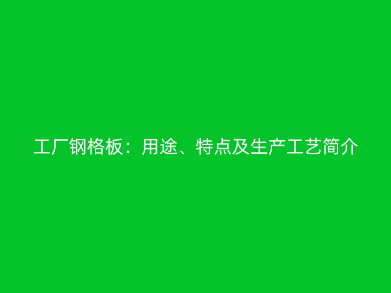 工廠鋼格板：用途、特點及生產(chǎn)工藝簡介