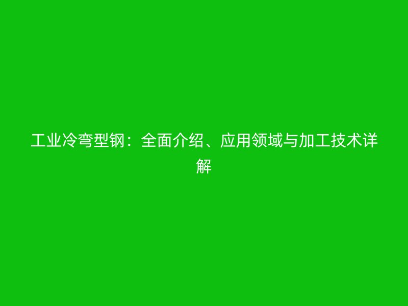 工業(yè)冷彎型鋼：全面介紹、應(yīng)用領(lǐng)域與加工技術(shù)詳解