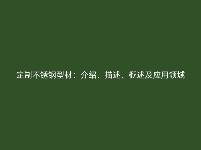 定制不銹鋼型材：介紹、描述、概述及應(yīng)用領(lǐng)域