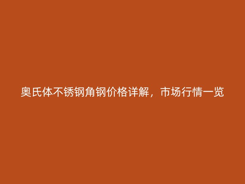 奧氏體不銹鋼角鋼價格詳解，市場行情一覽