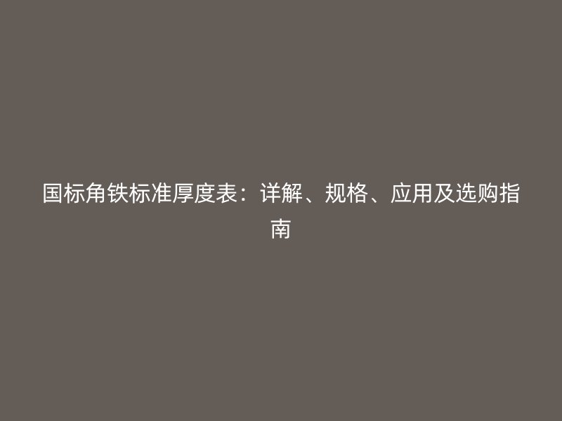 國(guó)標(biāo)角鐵標(biāo)準(zhǔn)厚度表：詳解、規(guī)格、應(yīng)用及選購(gòu)指南