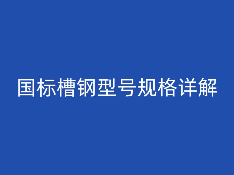 國標(biāo)槽鋼型號規(guī)格詳解