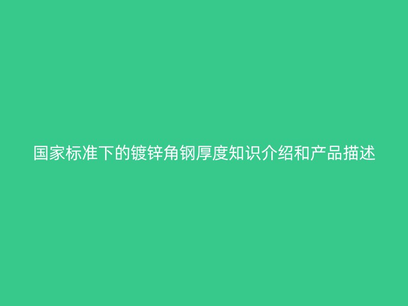 國家標(biāo)準(zhǔn)下的鍍鋅角鋼厚度知識介紹和產(chǎn)品描述