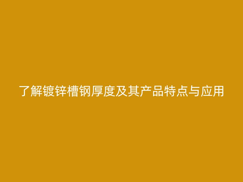 了解鍍鋅槽鋼厚度及其產(chǎn)品特點(diǎn)與應(yīng)用