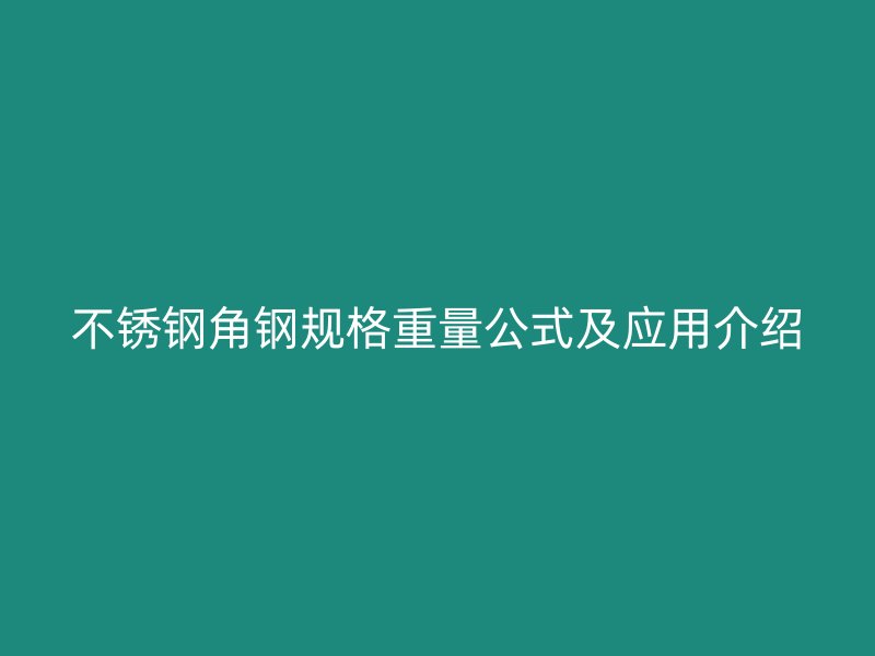 不銹鋼角鋼規(guī)格重量公式及應(yīng)用介紹
