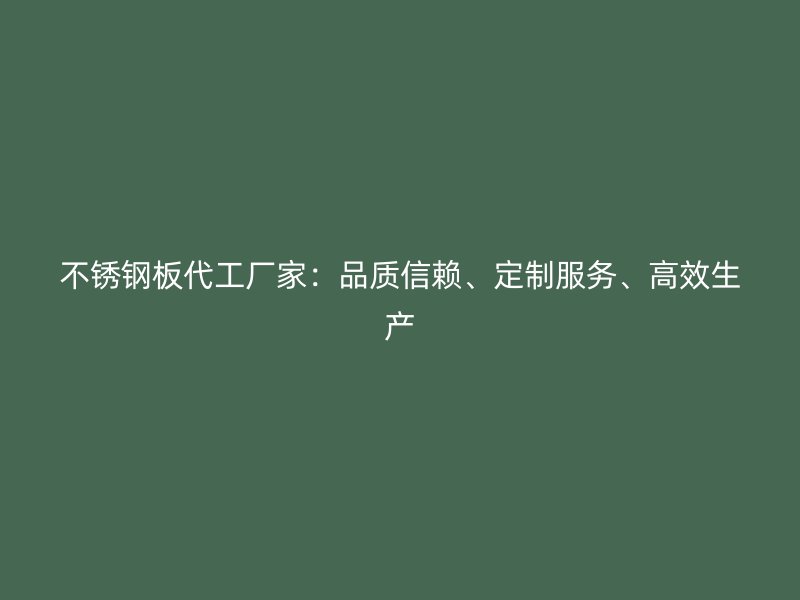 不銹鋼板代工廠家：品質(zhì)信賴、定制服務(wù)、高效生產(chǎn)