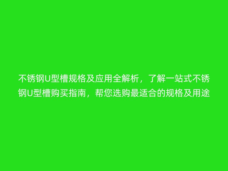 不銹鋼U型槽規(guī)格及應(yīng)用全解析，了解一站式不銹鋼U型槽購買指南，幫您選購最適合的規(guī)格及用途