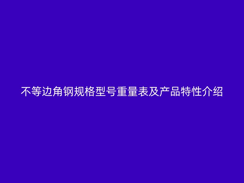不等邊角鋼規(guī)格型號重量表及產(chǎn)品特性介紹